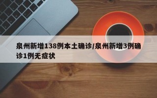 泉州新增138例本土确诊/泉州新增3例确诊1例无症状