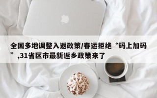 全国多地调整入返政策/春运拒绝“码上加码”,31省区市最新返乡政策来了