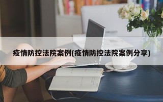 疫情防控法院案例(疫情防控法院案例分享)