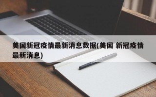 美国新冠疫情最新消息数据(美国 新冠疫情最新消息)