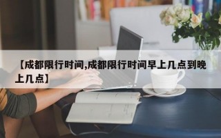 【成都限行时间,成都限行时间早上几点到晚上几点】