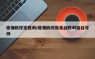 疫情防控定胜利/疫情防控阻击战胜利指日可待