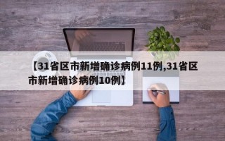 【31省区市新增确诊病例11例,31省区市新增确诊病例10例】