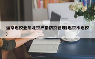 返京返校叠加北京严格防疫管理(返京不返校)