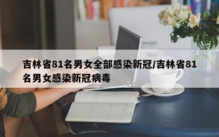 吉林省81名男女全部感染新冠/吉林省81名男女感染新冠病毒