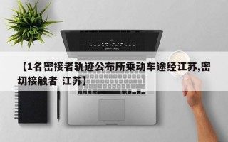 【1名密接者轨迹公布所乘动车途经江苏,密切接触者 江苏】