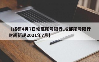 【成都4月7日恢复尾号限行,成都尾号限行时间新规2021年7月】