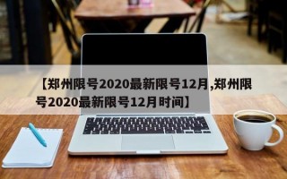 【郑州限号2020最新限号12月,郑州限号2020最新限号12月时间】