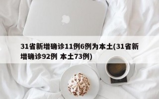 31省新增确诊11例6例为本土(31省新增确诊92例 本土73例)