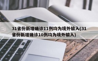 31省份新增确诊11例均为境外输入(31省份新增确诊10例均为境外输入)