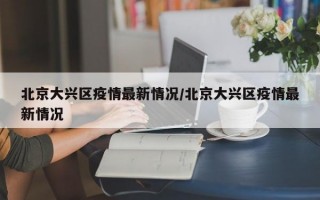 北京大兴区疫情最新情况/北京大兴区疫情最新情况