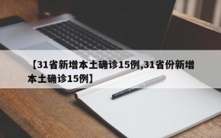 【31省新增本土确诊15例,31省份新增本土确诊15例】