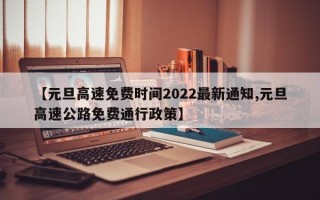 【元旦高速免费时间2022最新通知,元旦高速公路免费通行政策】