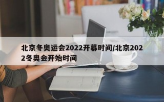 北京冬奥运会2022开幕时间/北京2022冬奥会开始时间