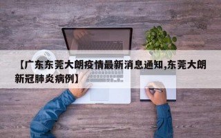 【广东东莞大朗疫情最新消息通知,东莞大朗新冠肺炎病例】