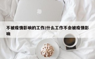 不被疫情影响的工作/什么工作不会被疫情影响