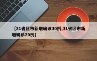 【31省区市新增确诊30例,31省区市新增确诊20例】