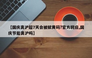 【国庆离沪超7天会被赋黄码?官方回应,国庆节能离沪吗】