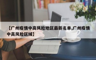 【广州疫情中高风险地区最新名单,广州疫情中高风险区域】