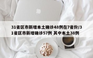 31省区市新增本土确诊48例在7省份/31省区市新增确诊57例 其中本土38例