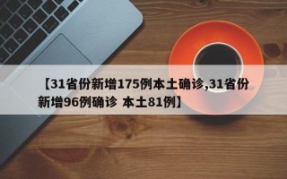 【31省份新增175例本土确诊,31省份新增96例确诊 本土81例】