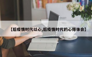 【后疫情时代以心,后疫情时代的心得体会】