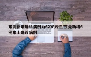 东莞新增确诊病例为62岁男性/东莞新增6例本土确诊病例