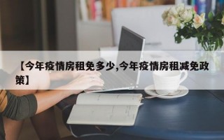 【今年疫情房租免多少,今年疫情房租减免政策】