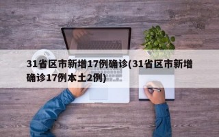 31省区市新增17例确诊(31省区市新增确诊17例本土2例)