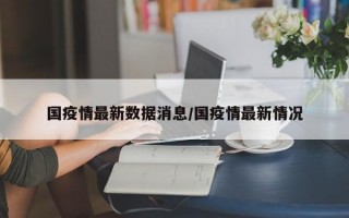 国疫情最新数据消息/国疫情最新情况