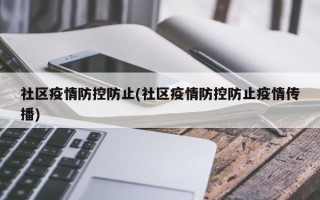 社区疫情防控防止(社区疫情防控防止疫情传播)