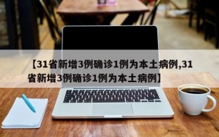 【31省新增3例确诊1例为本土病例,31省新增3例确诊1例为本土病例】