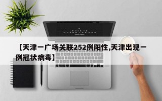 【天津一广场关联252例阳性,天津出现一例冠状病毒】