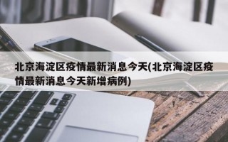 北京海淀区疫情最新消息今天(北京海淀区疫情最新消息今天新增病例)