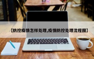 【防控疫情怎样处理,疫情防控处理流程图】