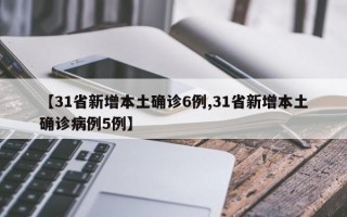 【31省新增本土确诊6例,31省新增本土确诊病例5例】