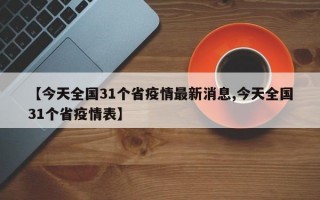 【今天全国31个省疫情最新消息,今天全国31个省疫情表】