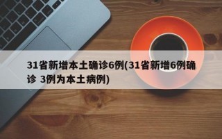 31省新增本土确诊6例(31省新增6例确诊 3例为本土病例)