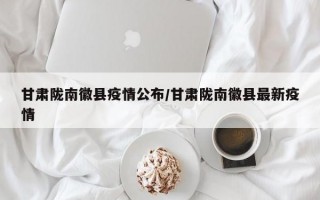 甘肃陇南徽县疫情公布/甘肃陇南徽县最新疫情