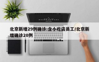 北京新增29例确诊:含小吃店员工/北京新增确诊20例