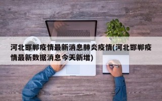 河北邯郸疫情最新消息肺炎疫情(河北邯郸疫情最新数据消息今天新增)