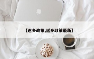 【返乡政策,返乡政策最新】