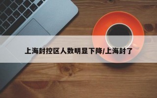 上海封控区人数明显下降/上海封了