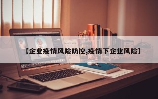 【企业疫情风险防控,疫情下企业风险】