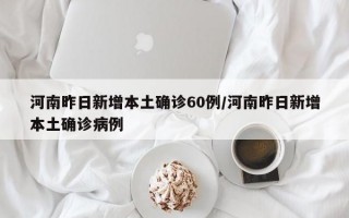 河南昨日新增本土确诊60例/河南昨日新增本土确诊病例