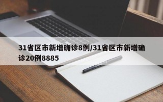 31省区市新增确诊8例/31省区市新增确诊20例8885