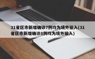 31省区市新增确诊7例均为境外输入(31省区市新增确诊8例均为境外输入)