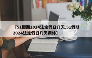 【51假期2024法定假日几天,51假期2024法定假日几天调休】