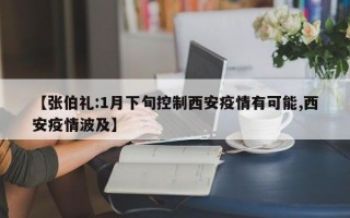 【张伯礼:1月下旬控制西安疫情有可能,西安疫情波及】