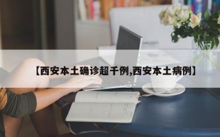 【西安本土确诊超千例,西安本土病例】